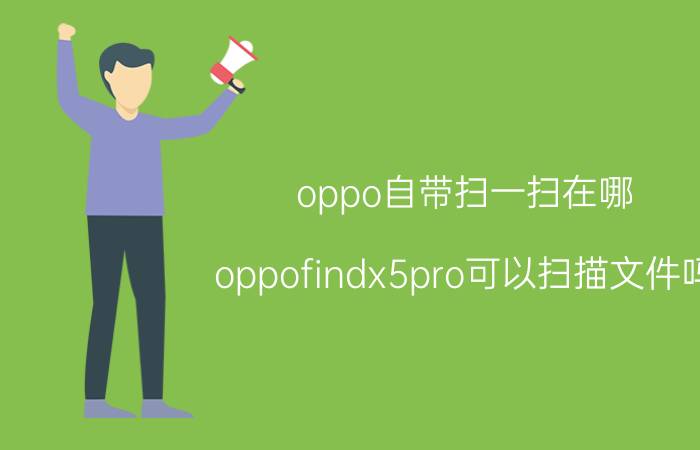 oppo自带扫一扫在哪 oppofindx5pro可以扫描文件吗？